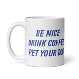 Be Nice Drink Coffee Pet Your Dog White Glossy Mug