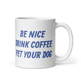 Be Nice Drink Coffee Pet Your Dog White Glossy Mug
