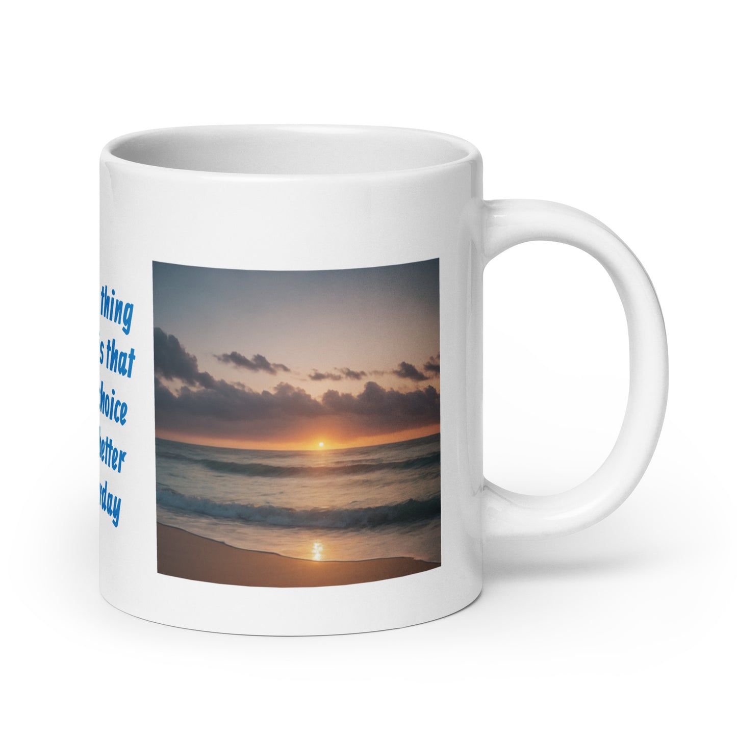 The Beautiful Thing About Today is That You Get the Choice to Make it Better than Yesterday White Glossy Mug